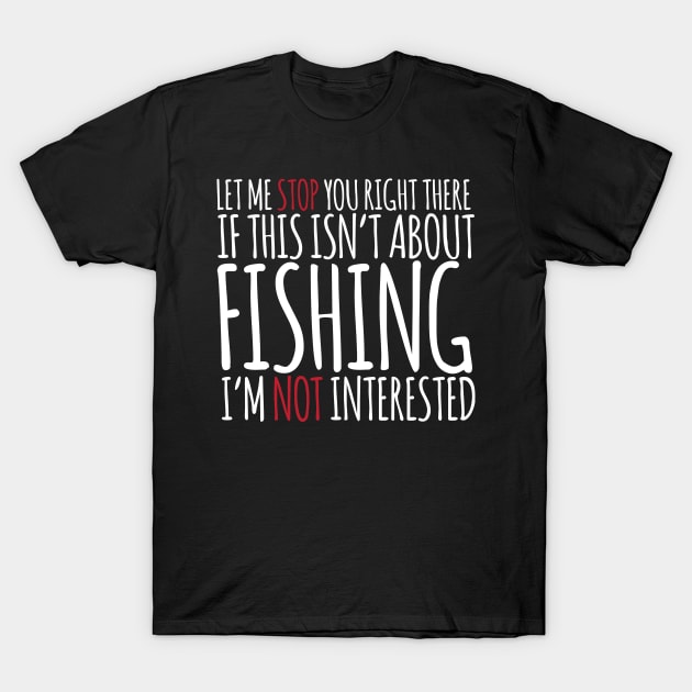 If This Isn't About Fishing I'm Not Interested T-Shirt by thingsandthings